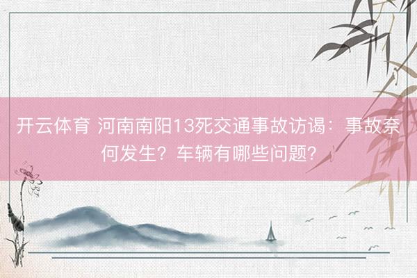 开云体育 河南南阳13死交通事故访谒:事故奈何发生?车辆有哪些问题?