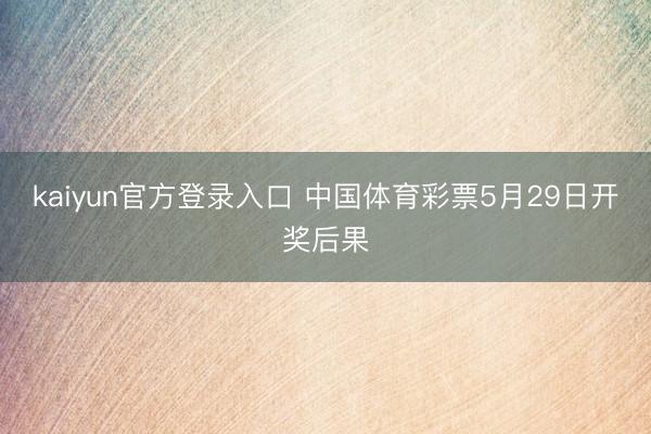 kaiyun官方登录入口 中国体育彩票5月29日开奖后果