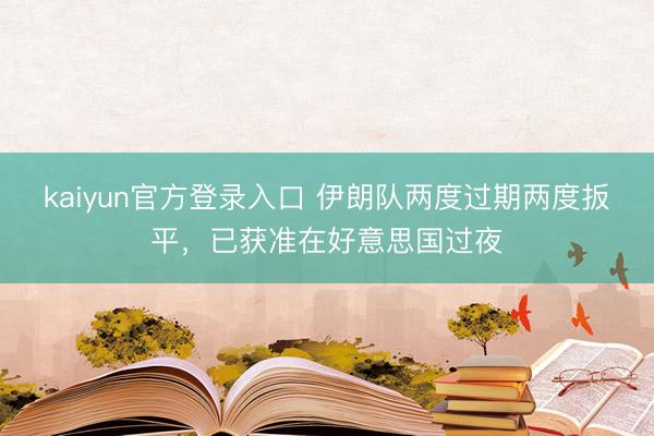 kaiyun官方登录入口 伊朗队两度过期两度扳平，已获准在好意思国过夜