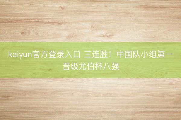 kaiyun官方登录入口 三连胜！中国队小组第一晋级尤伯杯八强