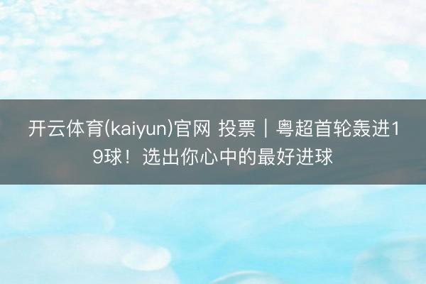 开云体育(kaiyun)官网 投票｜粤超首轮轰进19球！选出你心中的最好进球