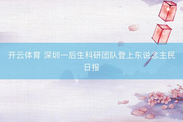 开云体育 深圳一后生科研团队登上东说念主民日报