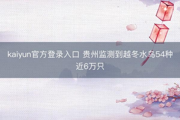 kaiyun官方登录入口 贵州监测到越冬水鸟54种近6万只